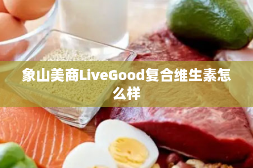 象山美商LiveGood复合维生素怎么样