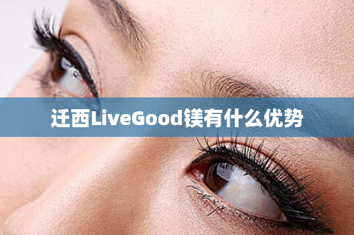 迁西LiveGood镁有什么优势