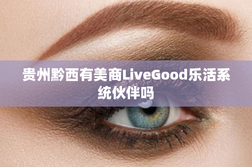 贵州黔西有美商LiveGood乐活系统伙伴吗