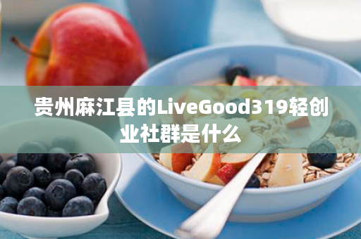 贵州麻江县的LiveGood319轻创业社群是什么