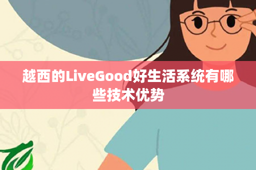 越西的LiveGood好生活系统有哪些技术优势