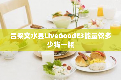 吕梁文水县LiveGoodE3能量饮多少钱一瓶