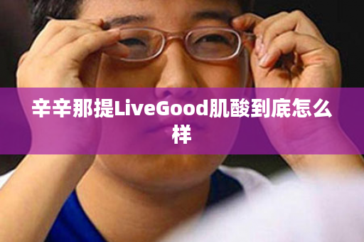 辛辛那提LiveGood肌酸到底怎么样