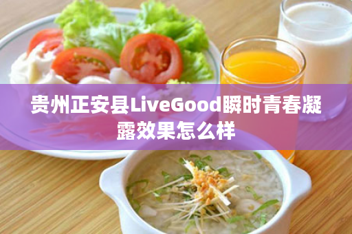 贵州正安县LiveGood瞬时青春凝露效果怎么样