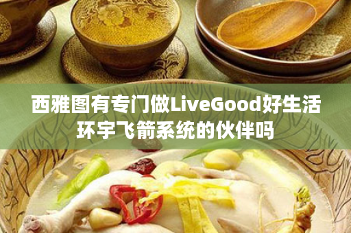 西雅图有专门做LiveGood好生活环宇飞箭系统的伙伴吗