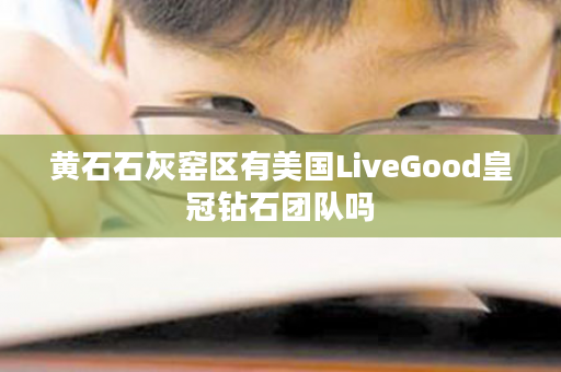 黄石石灰窑区有美国LiveGood皇冠钻石团队吗