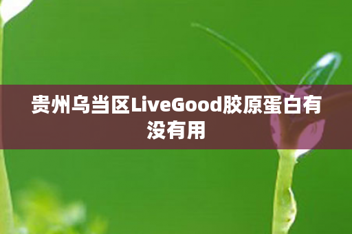 贵州乌当区LiveGood胶原蛋白有没有用