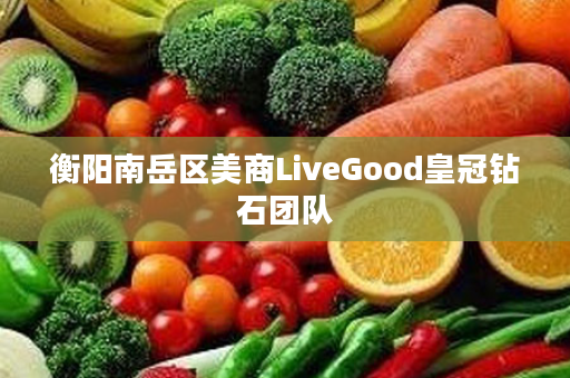 衡阳南岳区美商LiveGood皇冠钻石团队