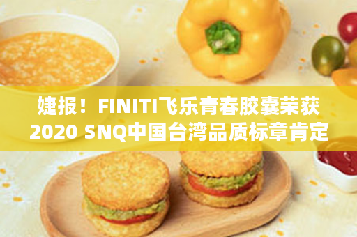 婕报！FINITI飞乐青春胶囊荣获2020 SNQ中国台湾品质标章肯定