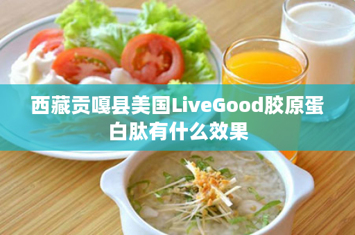 西藏贡嘎县美国LiveGood胶原蛋白肽有什么效果