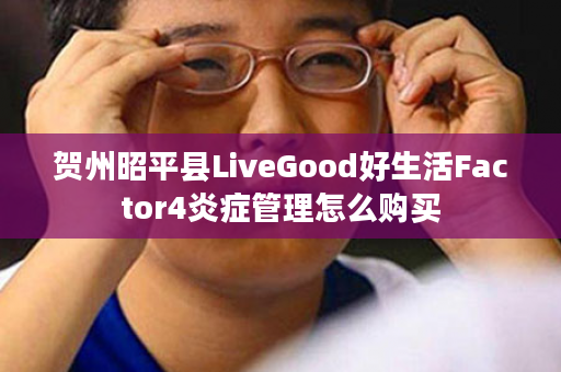 贺州昭平县LiveGood好生活Factor4炎症管理怎么购买