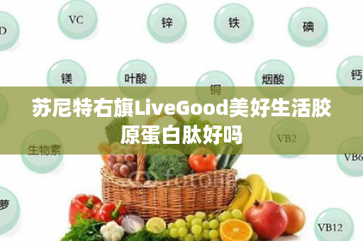 苏尼特右旗LiveGood美好生活胶原蛋白肽好吗