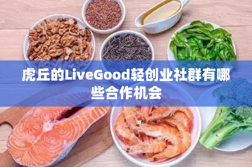 虎丘的LiveGood轻创业社群有哪些合作机会