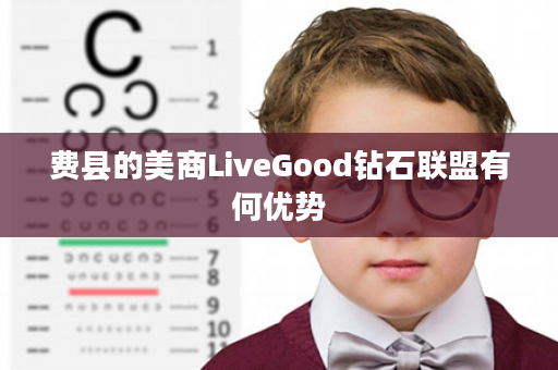 费县的美商LiveGood钻石联盟有何优势