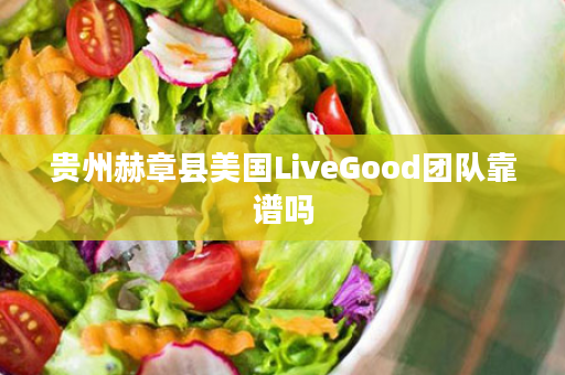 贵州赫章县美国LiveGood团队靠谱吗