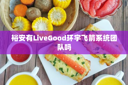 裕安有LiveGood环宇飞箭系统团队吗