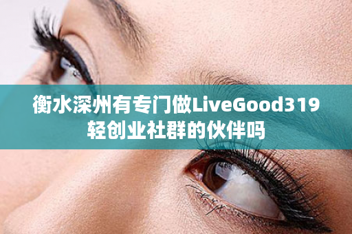 衡水深州有专门做LiveGood319轻创业社群的伙伴吗