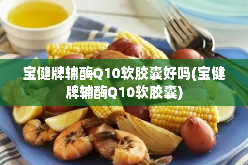 宝健牌辅酶Q10软胶囊好吗(宝健牌辅酶Q10软胶囊)