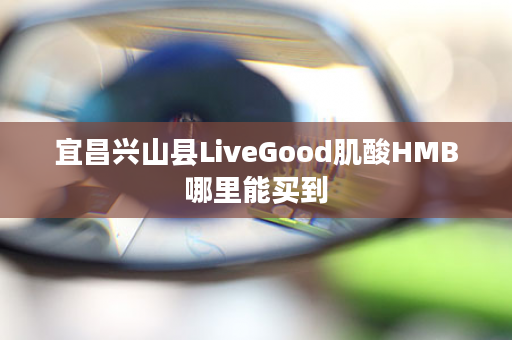 宜昌兴山县LiveGood肌酸HMB哪里能买到