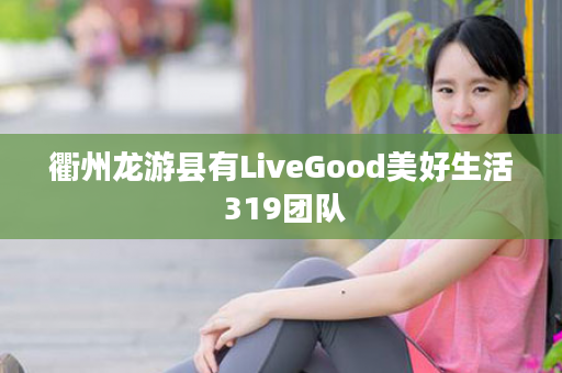 衢州龙游县有LiveGood美好生活 319团队