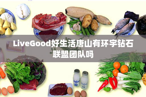 LiveGood好生活唐山有环宇钻石联盟团队吗