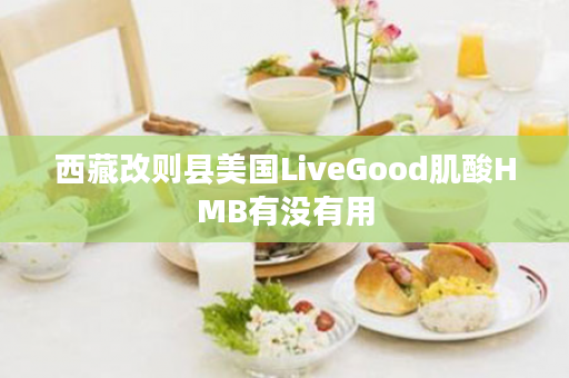 西藏改则县美国LiveGood肌酸HMB有没有用