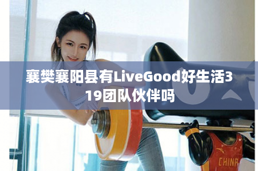 襄樊襄阳县有LiveGood好生活319团队伙伴吗