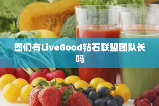 图们有LiveGood钻石联盟团队长吗