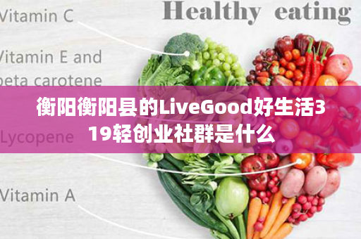 衡阳衡阳县的LiveGood好生活319轻创业社群是什么