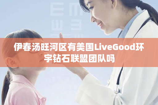 伊春汤旺河区有美国LiveGood环宇钻石联盟团队吗