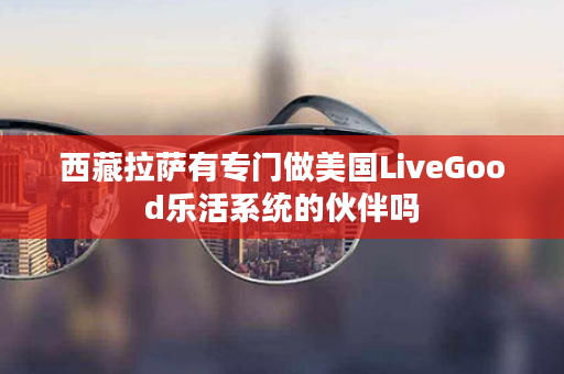 西藏拉萨有专门做美国LiveGood乐活系统的伙伴吗