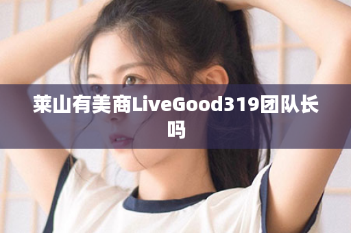 莱山有美商LiveGood319团队长吗