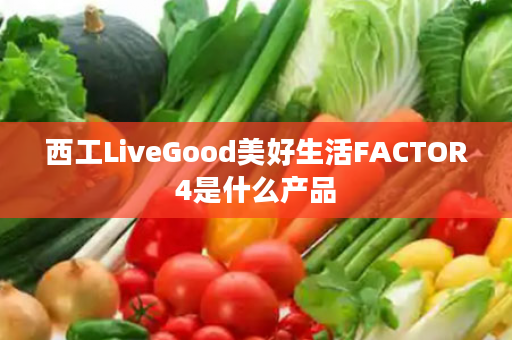 西工LiveGood美好生活FACTOR4是什么产品