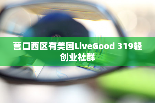 营口西区有美国LiveGood 319轻创业社群