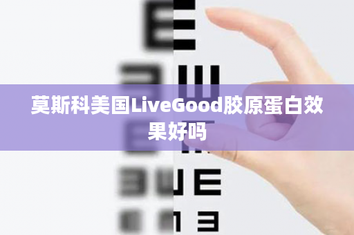 莫斯科美国LiveGood胶原蛋白效果好吗