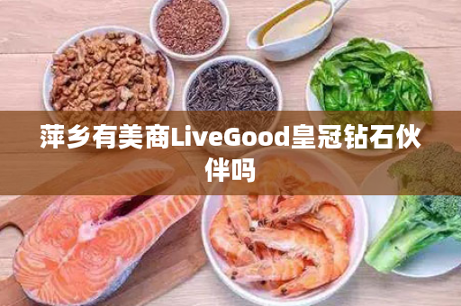 萍乡有美商LiveGood皇冠钻石伙伴吗