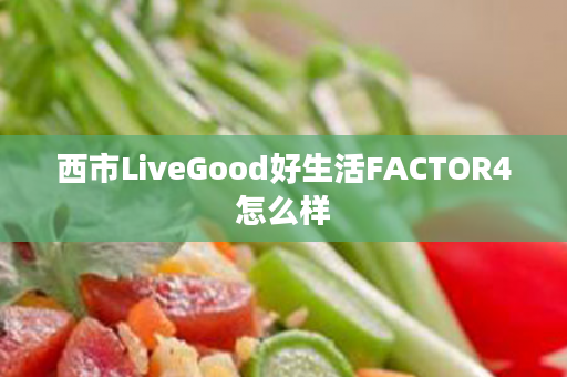 西市LiveGood好生活FACTOR4怎么样