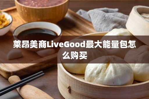 莱昂美商LiveGood最大能量包怎么购买