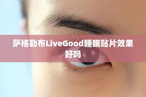 萨格勒布LiveGood睡眠贴片效果好吗