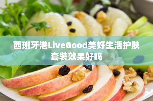 西班牙港LiveGood美好生活护肤套装效果好吗