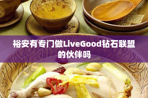 裕安有专门做LiveGood钻石联盟的伙伴吗