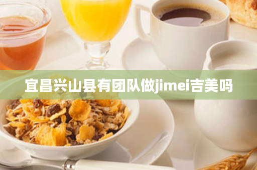 宜昌兴山县有团队做jimei吉美吗