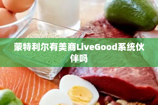 蒙特利尔有美商LiveGood系统伙伴吗