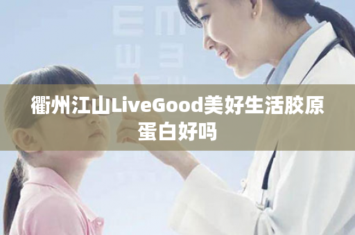 衢州江山LiveGood美好生活胶原蛋白好吗