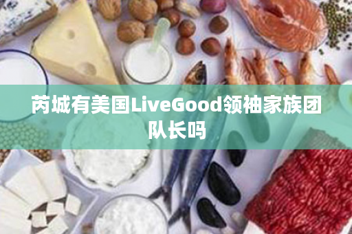 芮城有美国LiveGood领袖家族团队长吗