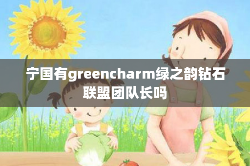 宁国有greencharm绿之韵钻石联盟团队长吗