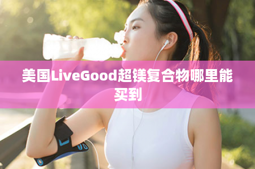 美国LiveGood超镁复合物哪里能买到