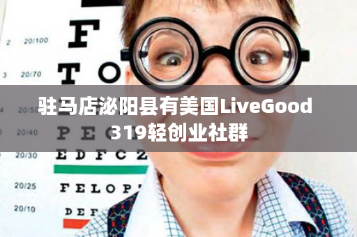 驻马店泌阳县有美国LiveGood 319轻创业社群