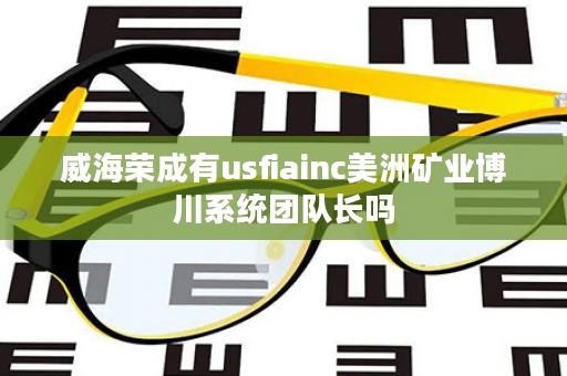 威海荣成有usfiainc美洲矿业博川系统团队长吗