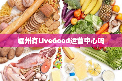 耀州有LiveGood运营中心吗